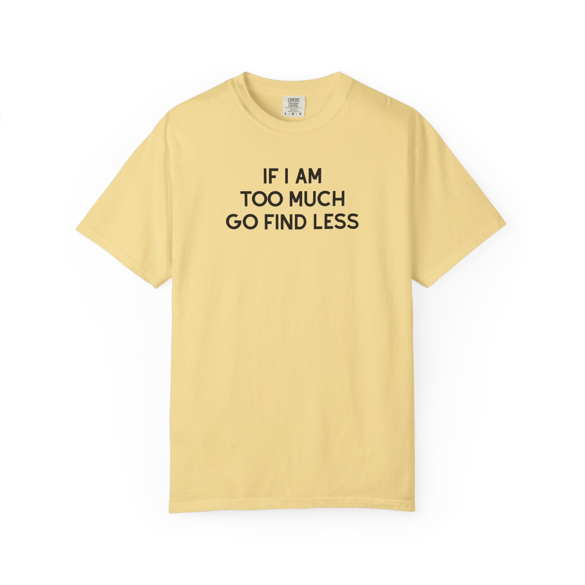 If I Am Too Much Fo find Less T-Shirt — Funny Tshirts