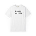 Alcohol You Later T-Shirt- womens Graphic Tshirts- Funny Tshirts