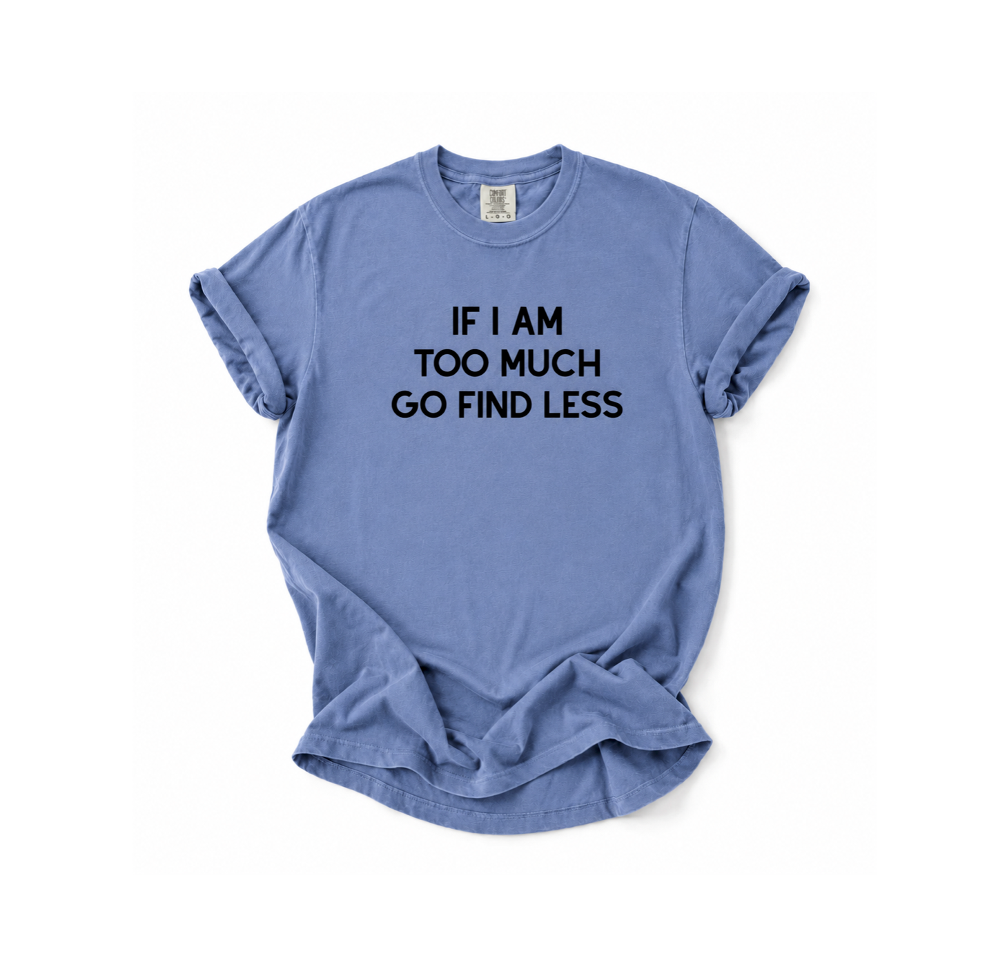 Blue t-shirt with text 'IF I AM TOO MUCH GO FIND LESS' on a white background