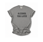 Alcohol You Later T-Shirt- womens Graphic Tshirts- Funny Tshirts